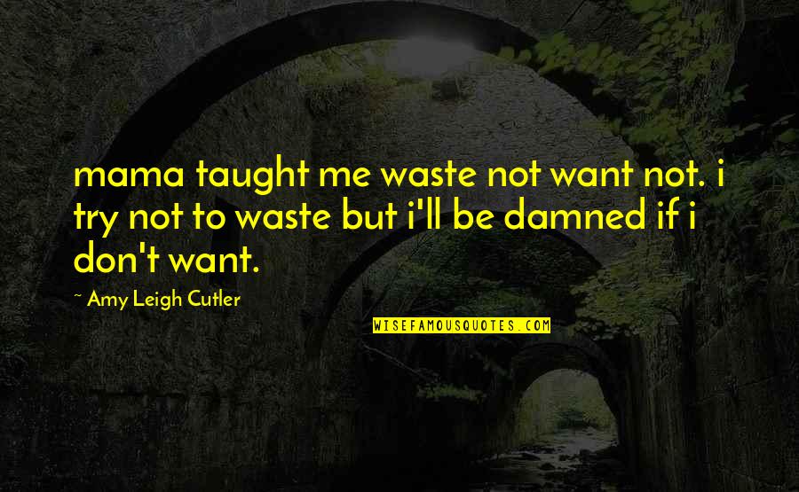 Janneys Mower Quotes By Amy Leigh Cutler: mama taught me waste not want not. i Janneys Mower Quotes By Amy Leigh Cutler: mama taught me waste not want not. i