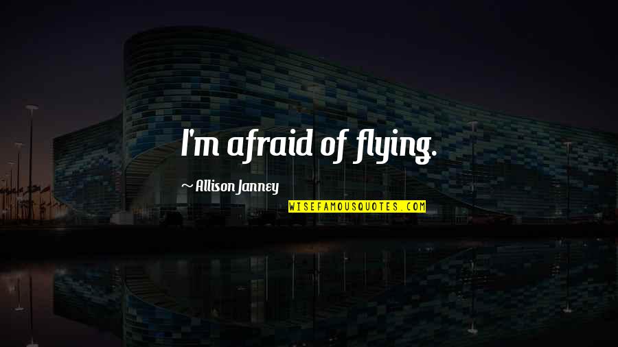 Janney's Quotes By Allison Janney: I'm afraid of flying. Janney's Quotes By Allison Janney: I'm afraid of flying.
