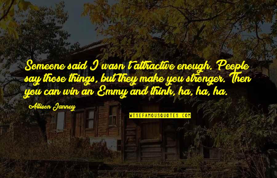 Janney's Quotes By Allison Janney: Someone said I wasn't attractive enough. People say Janney's Quotes By Allison Janney: Someone said I wasn't attractive enough. People say