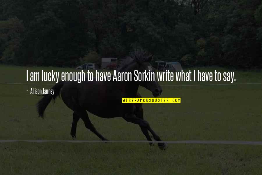 Janney's Quotes By Allison Janney: I am lucky enough to have Aaron Sorkin Janney's Quotes By Allison Janney: I am lucky enough to have Aaron Sorkin