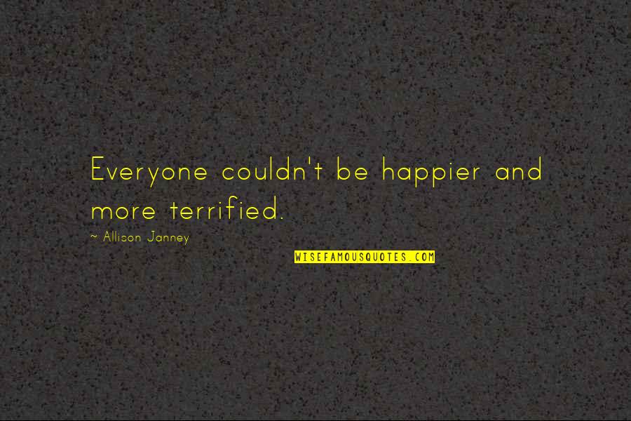 Janney's Quotes By Allison Janney: Everyone couldn't be happier and more terrified. Janney's Quotes By Allison Janney: Everyone couldn't be happier and more terrified.
