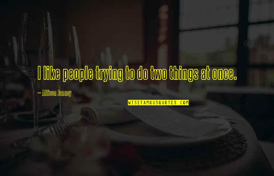 Janney's Quotes By Allison Janney: I like people trying to do two things Janney's Quotes By Allison Janney: I like people trying to do two things