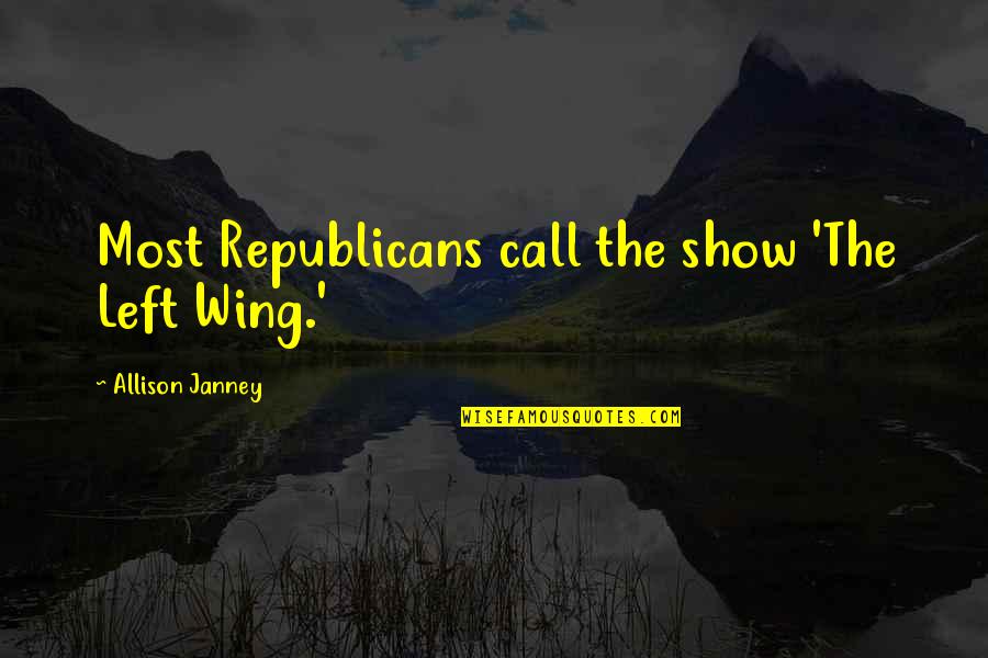Janney's Quotes By Allison Janney: Most Republicans call the show 'The Left Wing.' Janney's Quotes By Allison Janney: Most Republicans call the show 'The Left Wing.'