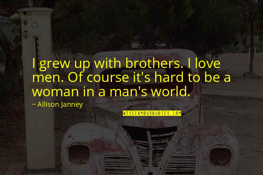 Janney's Quotes By Allison Janney: I grew up with brothers. I love men. Janney's Quotes By Allison Janney: I grew up with brothers. I love men.
