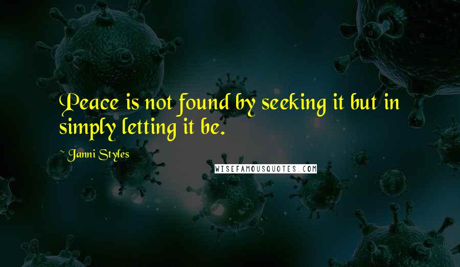Janni Styles quotes: Peace is not found by seeking it but in simply letting it be.
