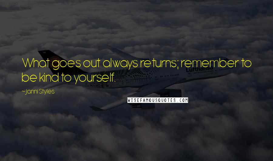 Janni Styles quotes: What goes out always returns; remember to be kind to yourself.