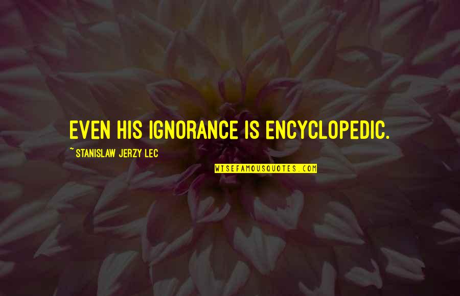 Jannie Blackwell Quotes By Stanislaw Jerzy Lec: Even his ignorance is encyclopedic. Jannie Blackwell Quotes By Stanislaw Jerzy Lec: Even his ignorance is encyclopedic.
