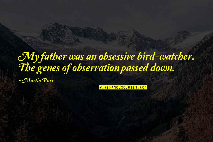 Jannika Coons Quotes By Martin Parr: My father was an obsessive bird-watcher. The genes