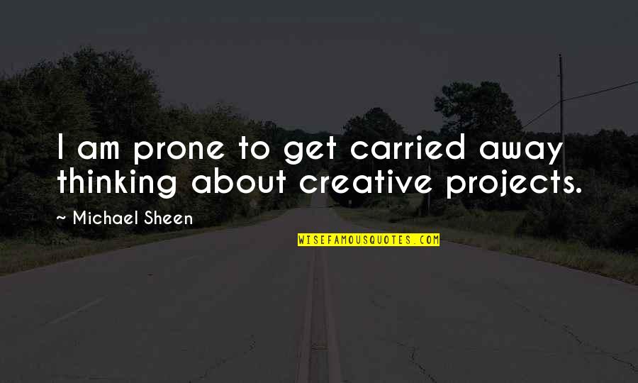 Jannike Stelling Quotes By Michael Sheen: I am prone to get carried away thinking Jannike Stelling Quotes By Michael Sheen: I am prone to get carried away thinking
