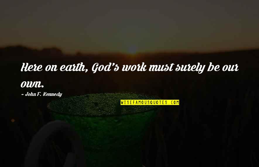Janning Quotes By John F. Kennedy: Here on earth, God's work must surely be Janning Quotes By John F. Kennedy: Here on earth, God's work must surely be
