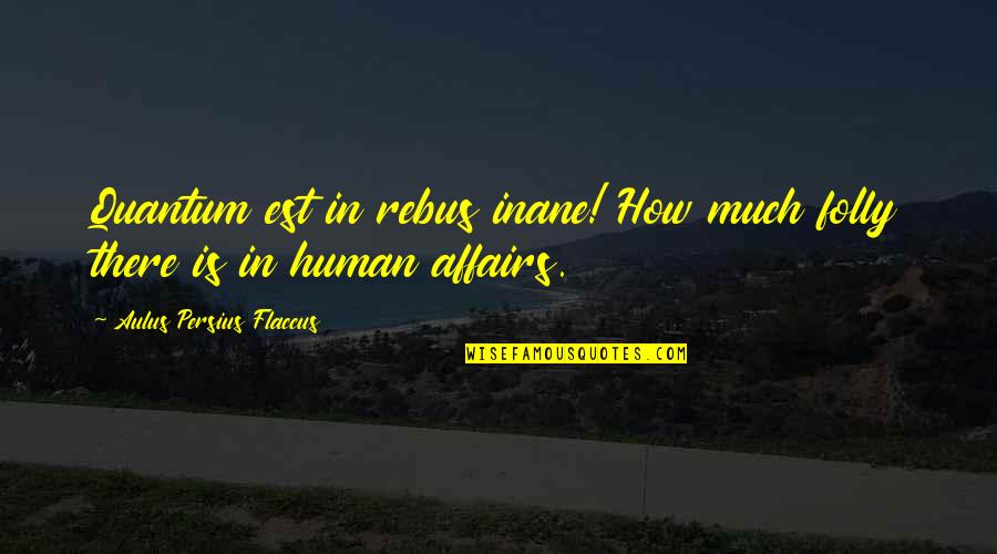 Jannings Or Zatopek Quotes By Aulus Persius Flaccus: Quantum est in rebus inane! How much folly Jannings Or Zatopek Quotes By Aulus Persius Flaccus: Quantum est in rebus inane! How much folly