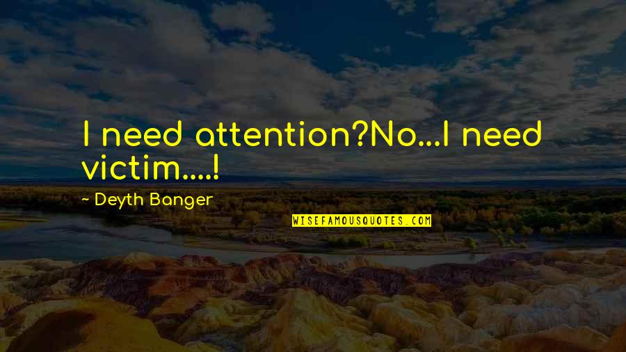 Jannon Quotes By Deyth Banger: I need attention?No...I need victim....! Jannon Quotes By Deyth Banger: I need attention?No...I need victim....!