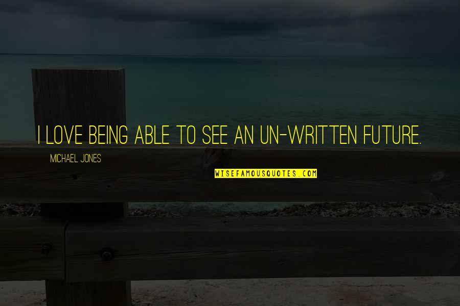 Jannon Quotes By Michael Jones: I love being able to see an un-written Jannon Quotes By Michael Jones: I love being able to see an un-written