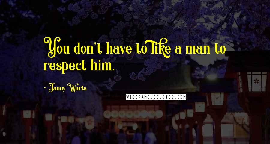Janny Wurts quotes: You don't have to like a man to respect him.