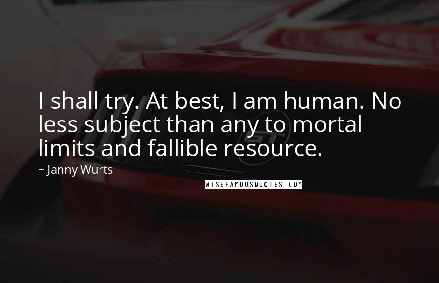 Janny Wurts quotes: I shall try. At best, I am human. No less subject than any to mortal limits and fallible resource.