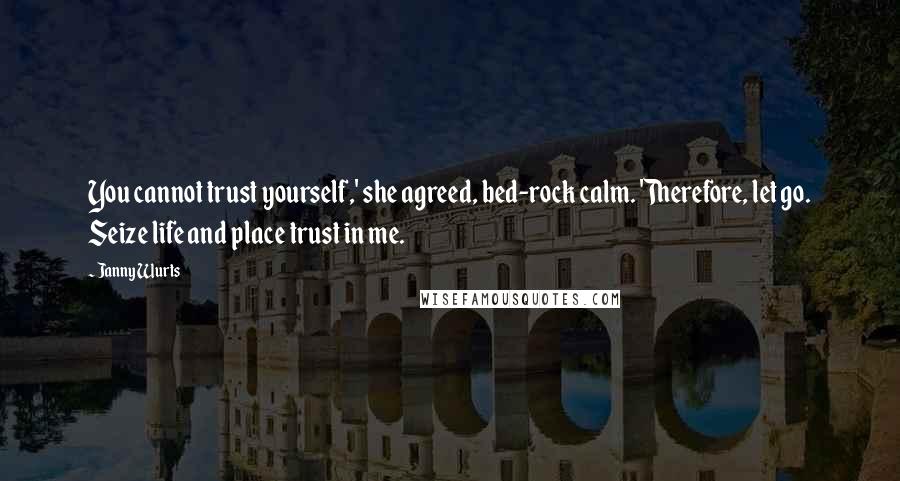 Janny Wurts quotes: You cannot trust yourself,' she agreed, bed-rock calm. 'Therefore, let go. Seize life and place trust in me. Janny Wurts quotes: You cannot trust yourself,' she agreed, bed-rock calm. 'Therefore, let go. Seize life and place trust in me.