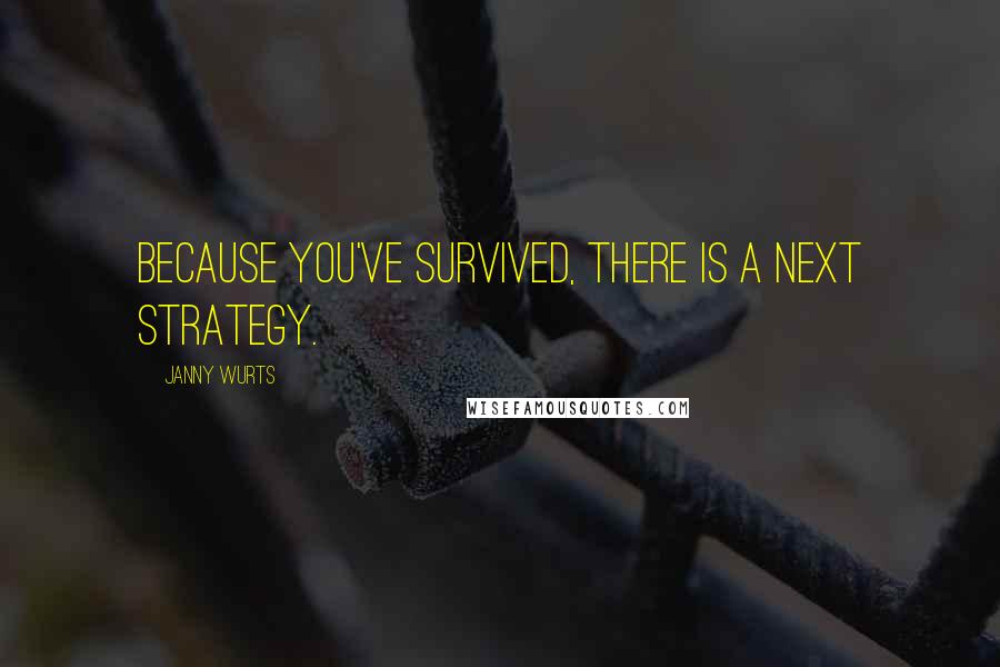 Janny Wurts quotes: Because you've survived, there is a next strategy.