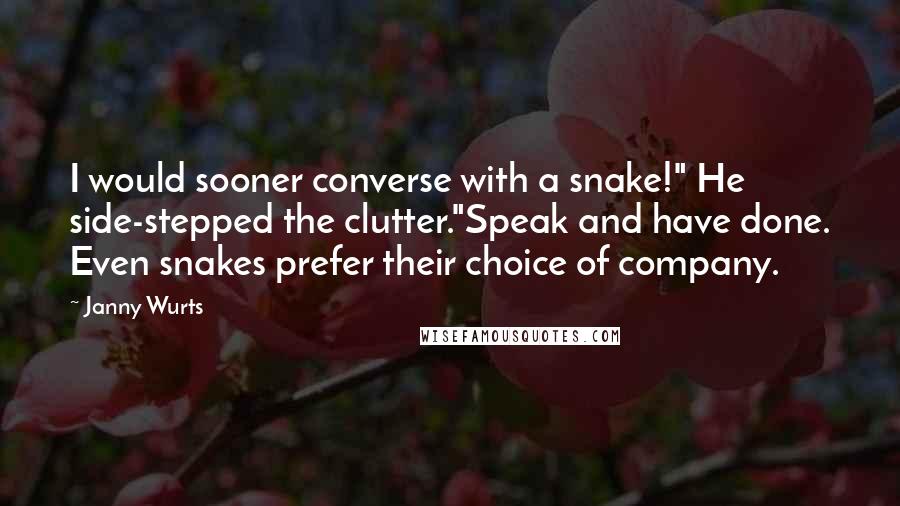 Janny Wurts quotes: I would sooner converse with a snake!" He side-stepped the clutter."Speak and have done. Even snakes prefer their choice of company.