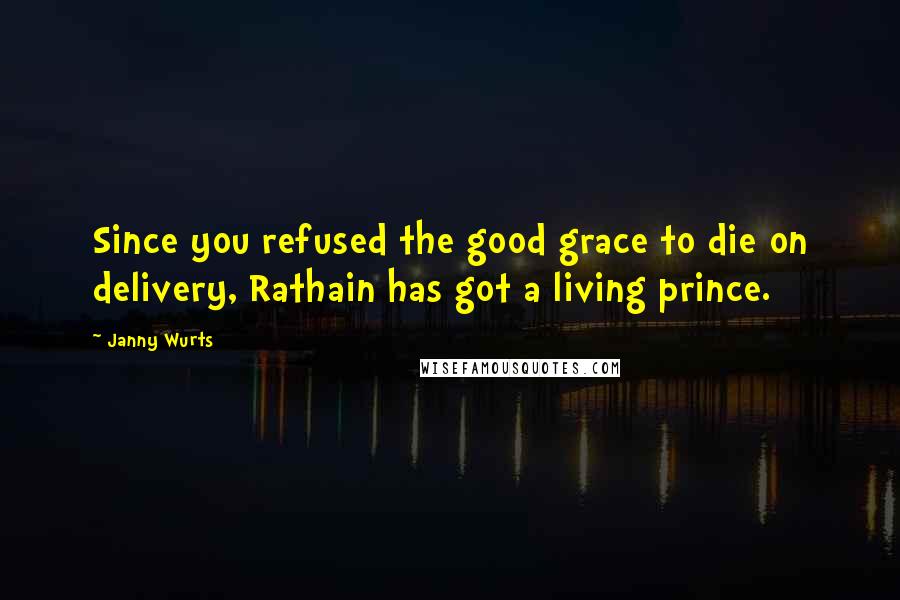 Janny Wurts quotes: Since you refused the good grace to die on delivery, Rathain has got a living prince.
