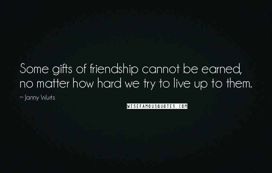 Janny Wurts quotes: Some gifts of friendship cannot be earned, no matter how hard we try to live up to them.