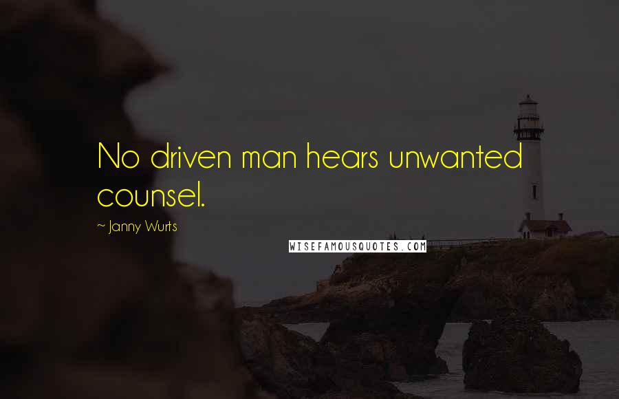 Janny Wurts quotes: No driven man hears unwanted counsel.
