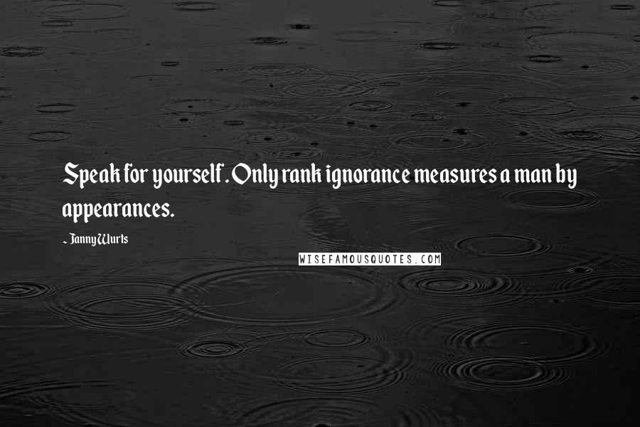 Janny Wurts quotes: Speak for yourself. Only rank ignorance measures a man by appearances.