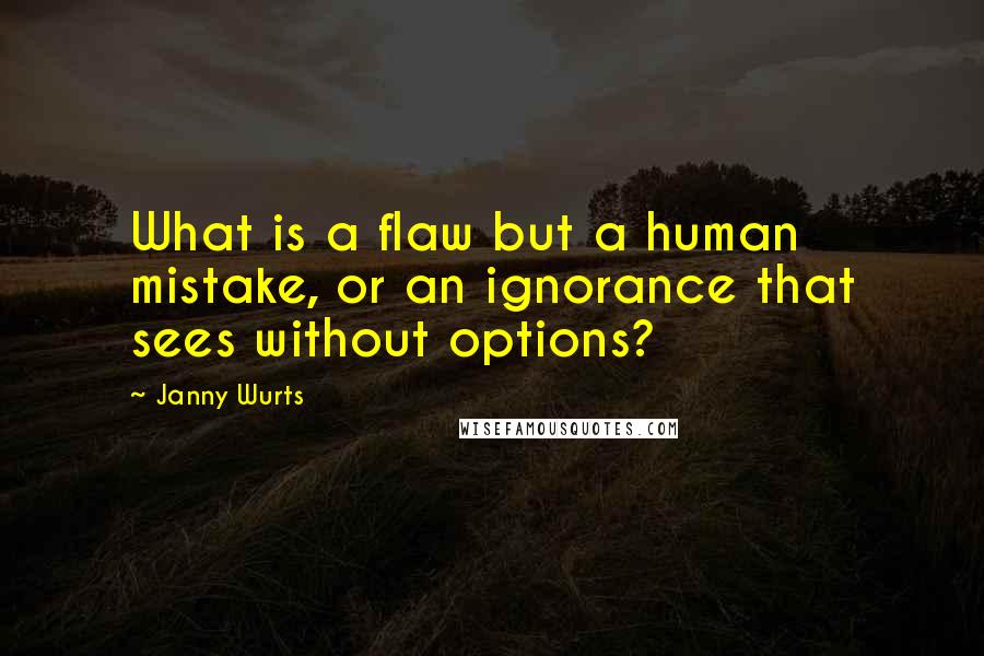 Janny Wurts quotes: What is a flaw but a human mistake, or an ignorance that sees without options?