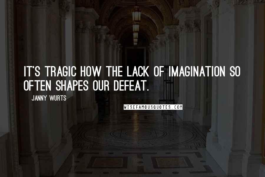 Janny Wurts quotes: It's tragic how the lack of imagination so often shapes our defeat. Janny Wurts quotes: It's tragic how the lack of imagination so often shapes our defeat.