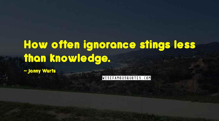 Janny Wurts quotes: How often ignorance stings less than knowledge.