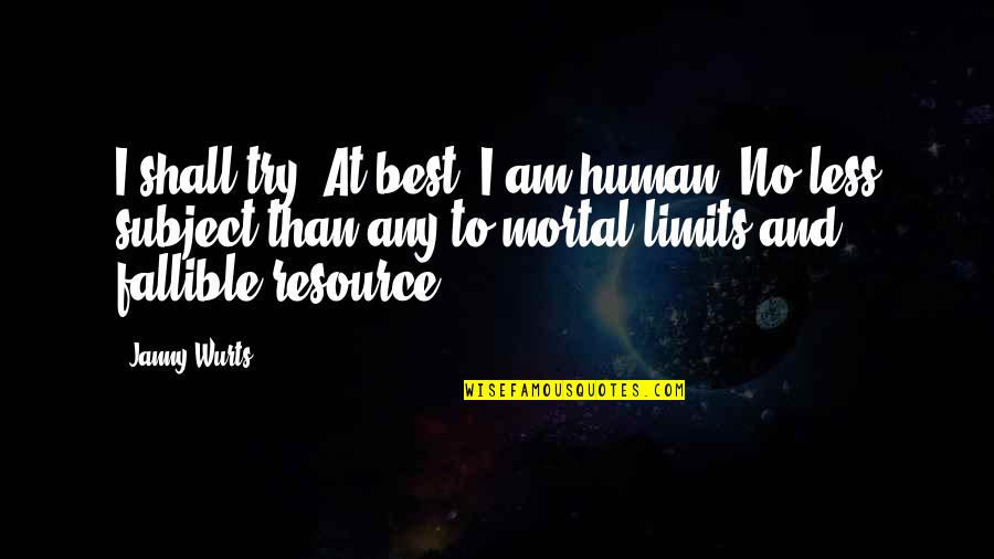 Janny Wurts Quotes By Janny Wurts: I shall try. At best, I am human.