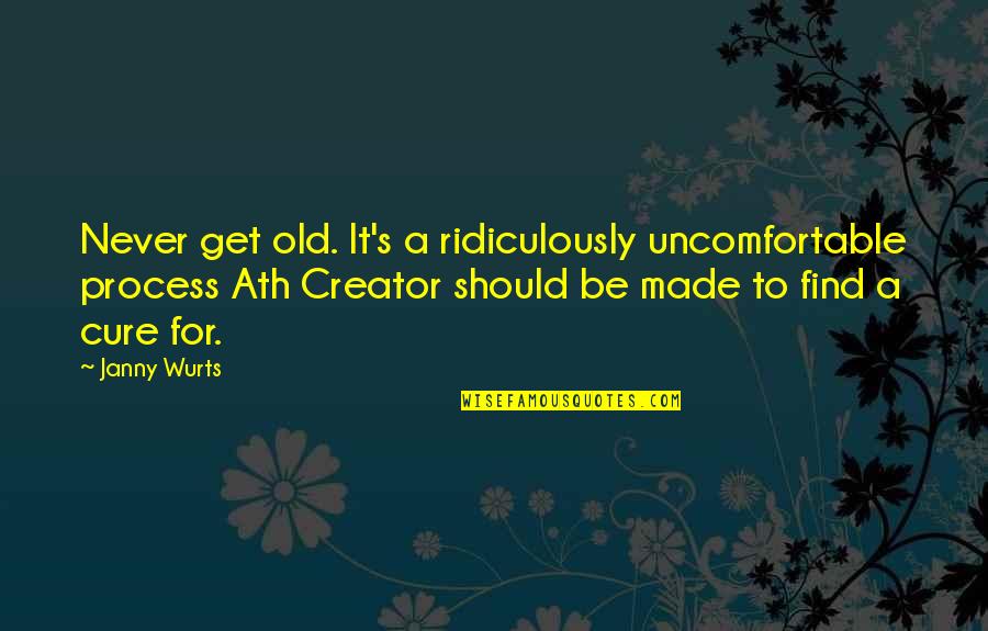 Janny Wurts Quotes By Janny Wurts: Never get old. It's a ridiculously uncomfortable process Janny Wurts Quotes By Janny Wurts: Never get old. It's a ridiculously uncomfortable process