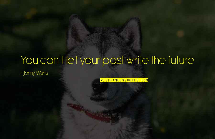 Janny Wurts Quotes By Janny Wurts: You can't let your past write the future
