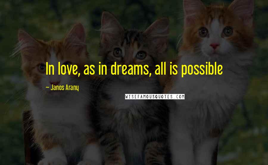 Janos Arany quotes: In love, as in dreams, all is possible