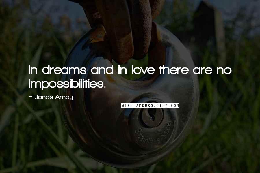 Janos Arnay quotes: In dreams and in love there are no impossibilities.