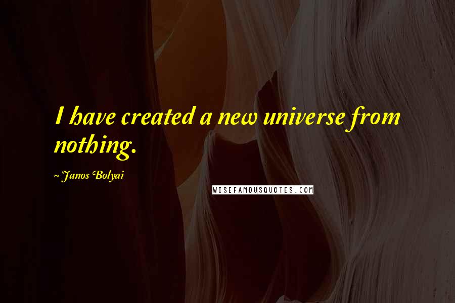 Janos Bolyai quotes: I have created a new universe from nothing.