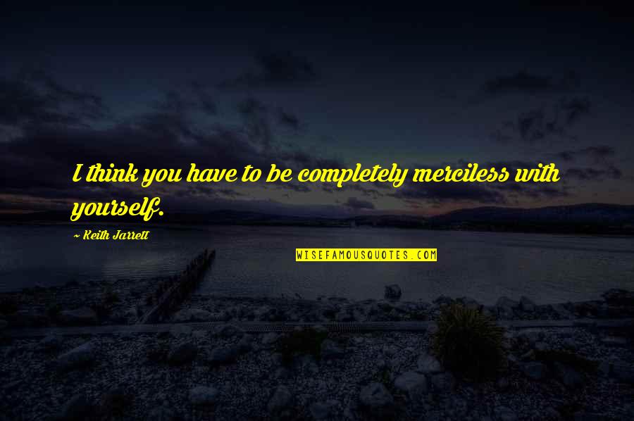 Janos Bolyai Quotes By Keith Jarrett: I think you have to be completely merciless Janos Bolyai Quotes By Keith Jarrett: I think you have to be completely merciless