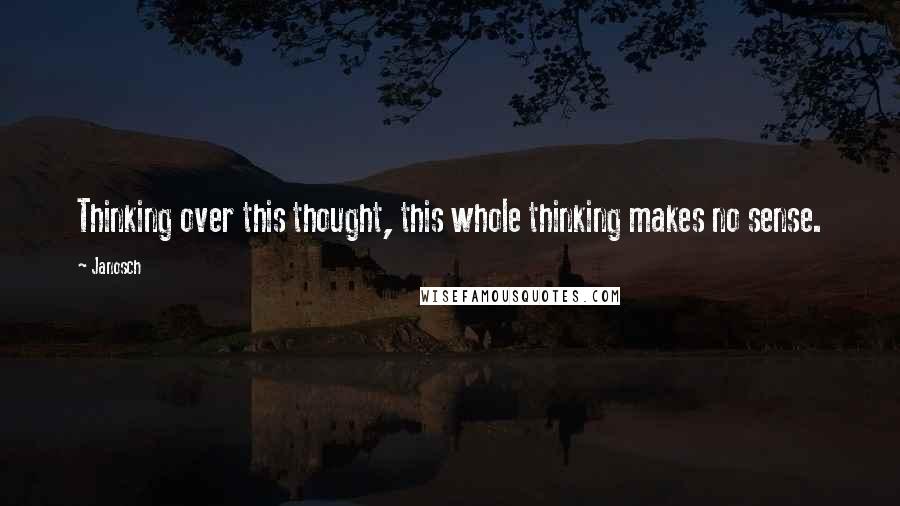 Janosch quotes: Thinking over this thought, this whole thinking makes no sense.