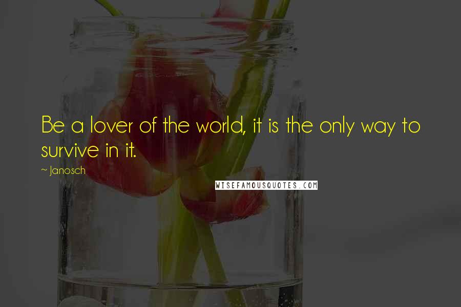 Janosch quotes: Be a lover of the world, it is the only way to survive in it.