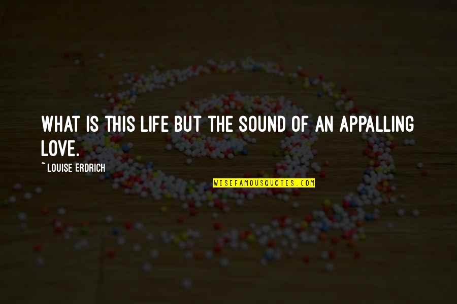 Janosik Quotes By Louise Erdrich: What is this life but the sound of Janosik Quotes By Louise Erdrich: What is this life but the sound of