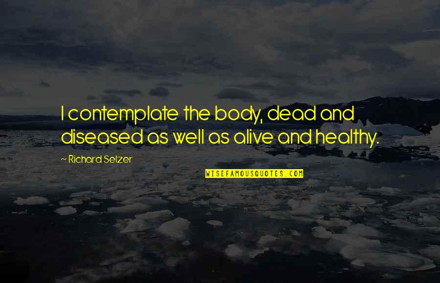 Janoskians Inspirational Quotes By Richard Selzer: I contemplate the body, dead and diseased as