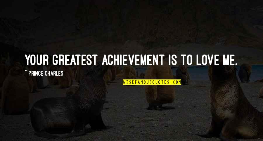 Janosko Associates Quotes By Prince Charles: Your greatest achievement is to love me.