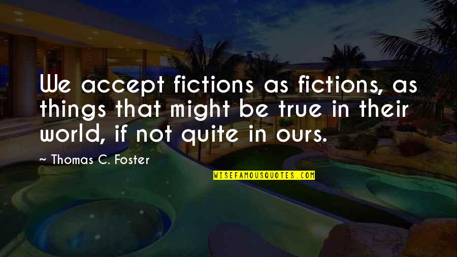 Janotofamous Tik Quotes By Thomas C. Foster: We accept fictions as fictions, as things that Janotofamous Tik Quotes By Thomas C. Foster: We accept fictions as fictions, as things that