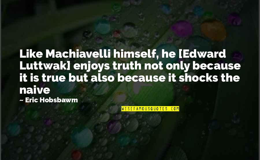 Janover Fired Quotes By Eric Hobsbawm: Like Machiavelli himself, he [Edward Luttwak] enjoys truth