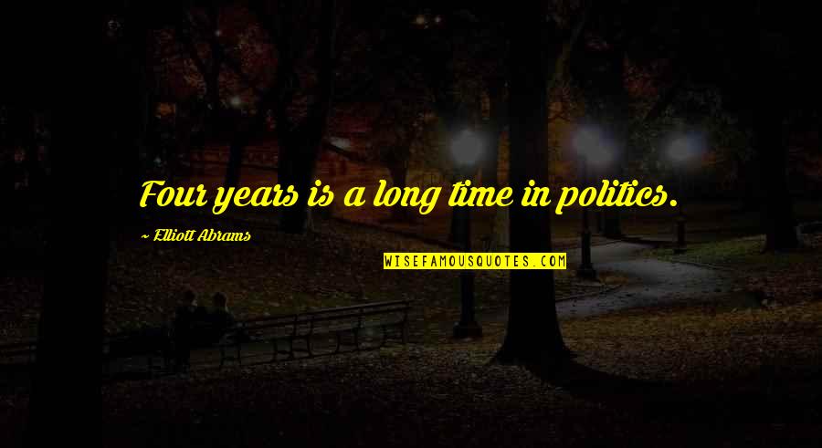 Janovick Communications Quotes By Elliott Abrams: Four years is a long time in politics.