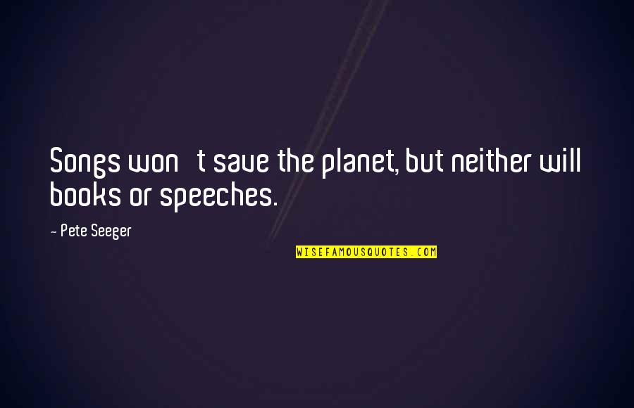 Janovick Furniture Quotes By Pete Seeger: Songs won't save the planet, but neither will