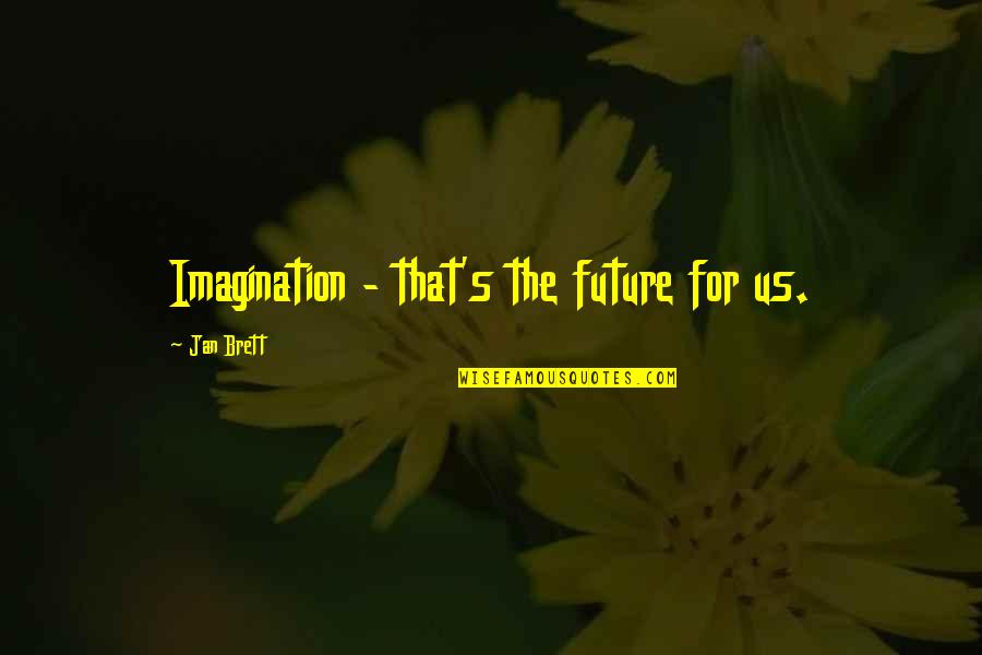 Jan's Quotes By Jan Brett: Imagination - that's the future for us.