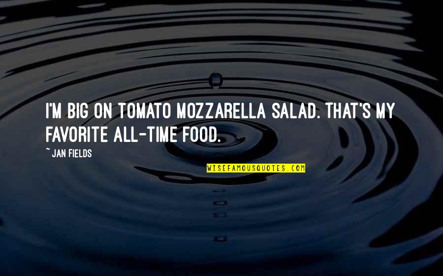 Jan's Quotes By Jan Fields: I'm big on tomato mozzarella salad. That's my