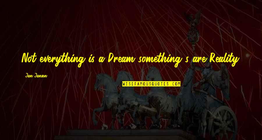 Jan's Quotes By Jan Jansen: Not everything is a Dream something's are Reality.