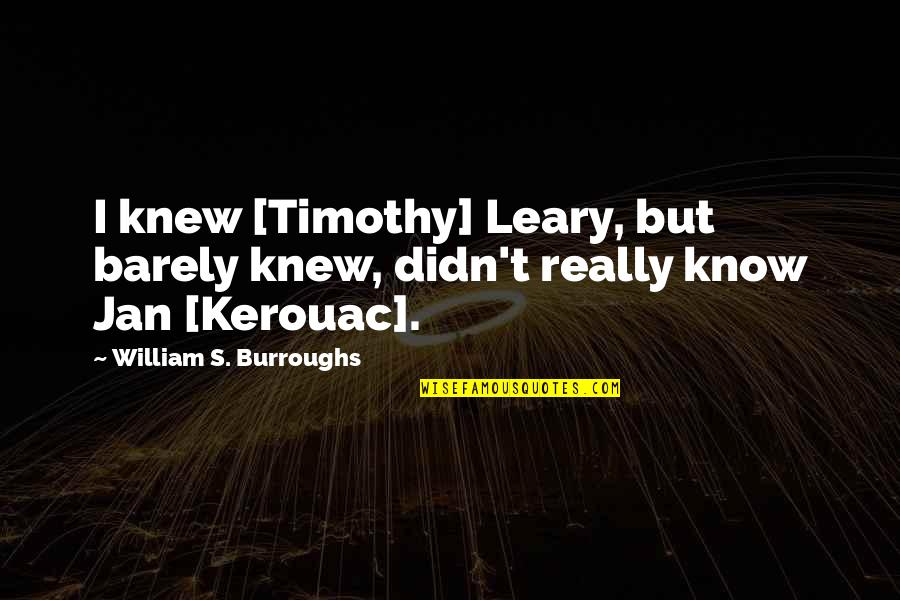 Jan's Quotes By William S. Burroughs: I knew [Timothy] Leary, but barely knew, didn't