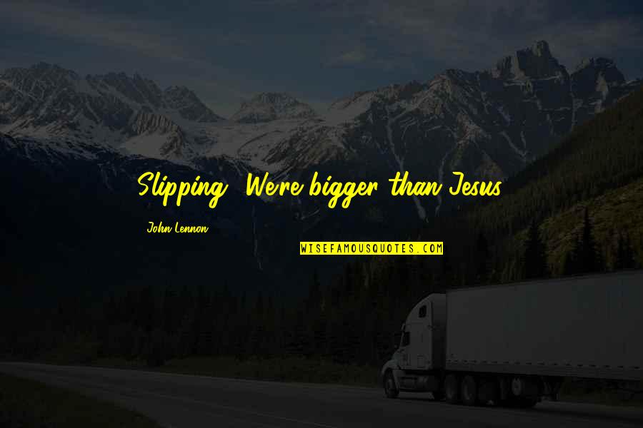 Jansens Quotes By John Lennon: Slipping? We're bigger than Jesus. Jansens Quotes By John Lennon: Slipping? We're bigger than Jesus.